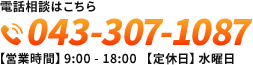 電話相談はこちら 043-307-1087 【営業時間】9:00 - 18:00 【定休日】水曜日