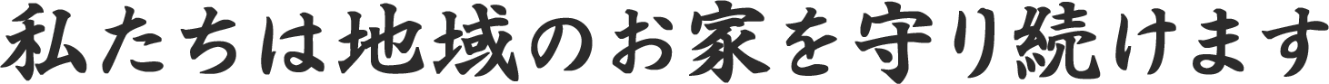 私たちは地域のお家を守り続けます