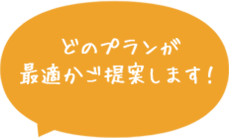 どのプランが最適かご提案します！